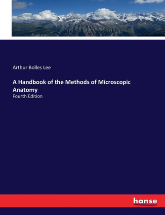 A Handbook of the Methods of Microscopic Anatomy: Fourth Edition