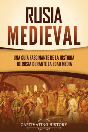 Rusia Medieval: Una Guía Fascinante De La Historia De Rusia Durante La Edad Media (Explorando El Pasado De Rusia) (Spanish Edition)