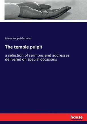 The temple pulpit: a selection of sermons and addresses delivered on special occasions