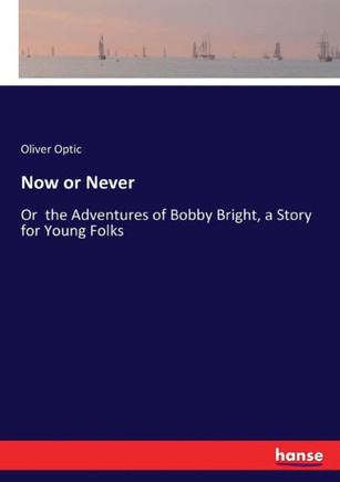 Now or Never: Or the Adventures of Bobby Bright, a Story for Young Folks