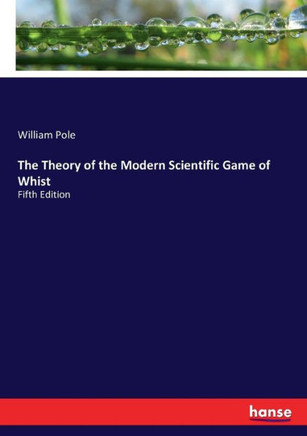 The Theory of the Modern Scientific Game of Whist: Fifth Edition