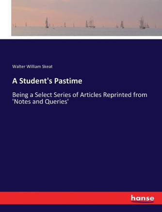 A Student's Pastime: Being a Select Series of Articles Reprinted from 'Notes and Queries'