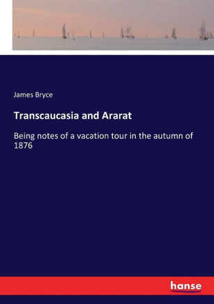 Transcaucasia and Ararat: Being notes of a vacation tour in the autumn of 1876