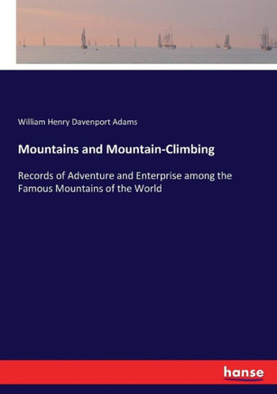 Mountains and Mountain-Climbing: Records of Adventure and Enterprise among the Famous Mountains of the World