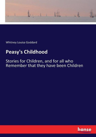 Peasy's Childhood: Stories for Children, and for all who Remember that they have been Children