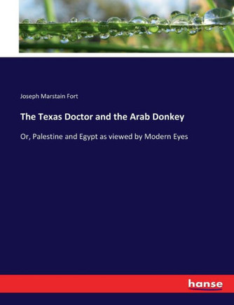 The Texas Doctor and the Arab Donkey: Or, Palestine and Egypt as viewed by Modern Eyes