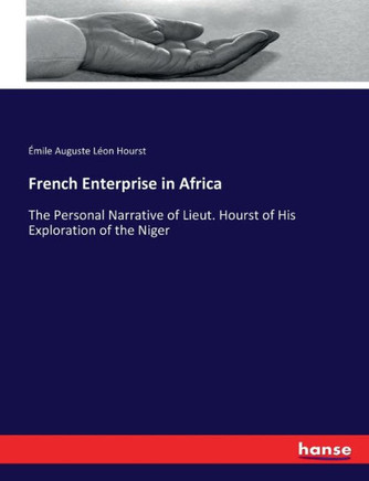 French Enterprise in Africa: The Personal Narrative of Lieut. Hourst of His Exploration of the Niger