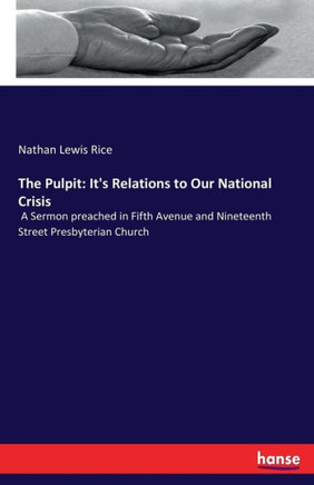 The Pulpit: It's Relations to Our National Crisis: A Sermon preached in Fifth Avenue and Nineteenth Street Presbyterian Church