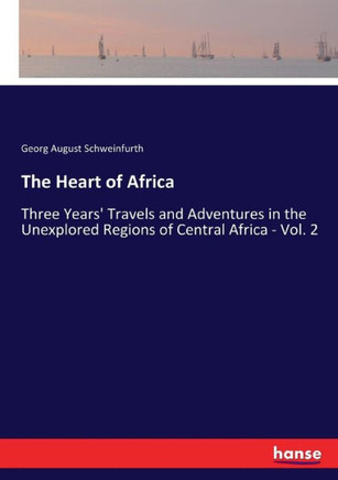 The Heart of Africa: Three Years' Travels and Adventures in the Unexplored Regions of Central Africa - Vol. 2 The Heart of Africa: Three Years' Travels and Adventures in the Unexplored Regions of Central Africa - Vol. 2