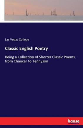 Classic English Poetry: Being a Collection of Shorter Classic Poems, from Chaucer to Tennyson