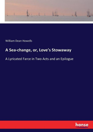 A Sea-change, or, Love's Stowaway: A Lyricated Farce in Two Acts and an Epilogue