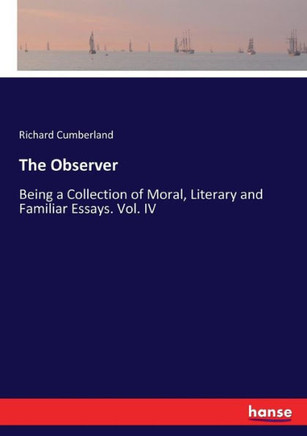 The Observer: Being a Collection of Moral, Literary and Familiar Essays. Vol. IV