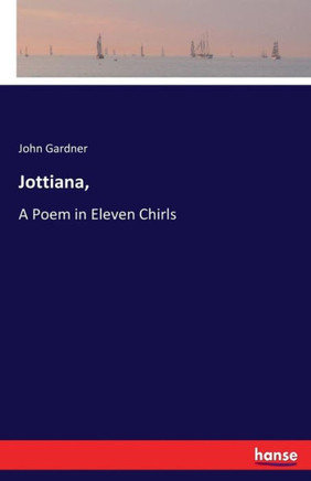 Jottiana,: A Poem in Eleven Chirls