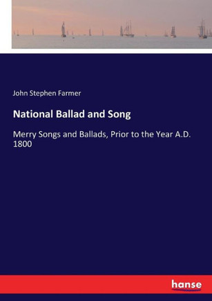 National Ballad and Song: Merry Songs and Ballads, Prior to the Year A.D. 1800