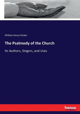 The Psalmody of the Church: Its Authors, Singers, and Uses