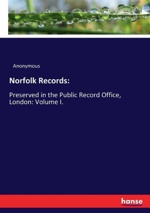 Norfolk Records: Preserved in the Public Record Office, London: Volume I.