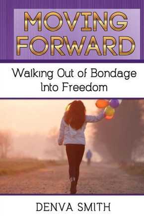Moving Forward: Walking Out Of Bondage Into Freedom