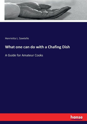What one can do with a Chafing Dish: A Guide for Amateur Cooks