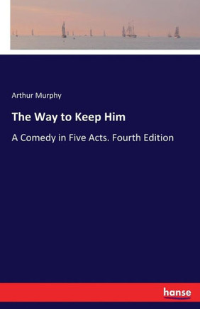 The Way to Keep Him: A Comedy in Five Acts. Fourth Edition