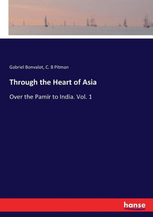 Through the Heart of Asia: Over the Pam?r to India. Vol. 1
