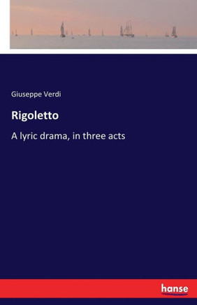 Rigoletto: A lyric drama, in three acts