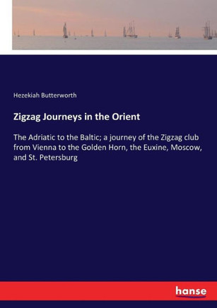 Zigzag Journeys in the Orient: The Adriatic to the Baltic; a journey of the Zigzag club from Vienna to the Golden Horn, the Euxine, Moscow, and St. P