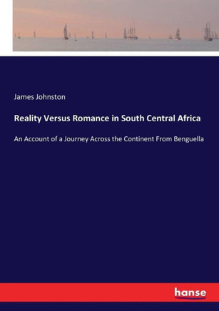 Reality Versus Romance in South Central Africa: An Account of a Journey Across the Continent From Benguella