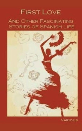 First Love, And Other Fascinating Stories Of Spanish Life