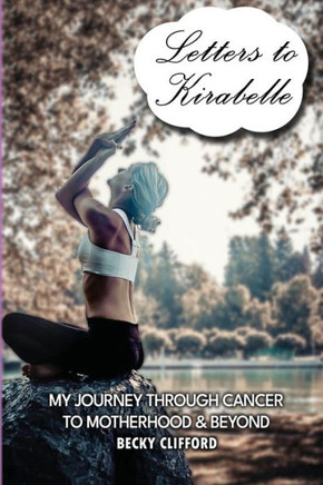 Letters To Kirabelle: My Journey Through Cancer To Motherhood & Beyond