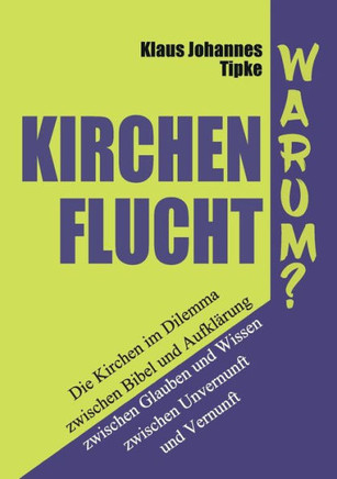 Kirchenflucht - Warum?: Die Kirchen im Dilemma zwischen Bibel und Aufkl?rung zwischen Glauben und Wissen zwischen Unvernunft und Vernunft
