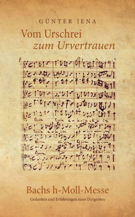 Vom Urschrei zum Urvertauen - Bachs h-Moll-Messe: Erfahrungen und Gedanken eines Dirigenten