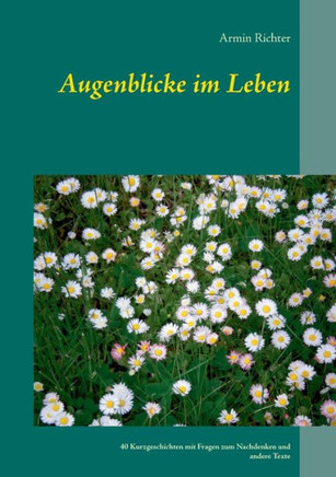Augenblicke im Leben: 40 Kurzgeschichten mit Fragen zum Nachdenken und andere Texte