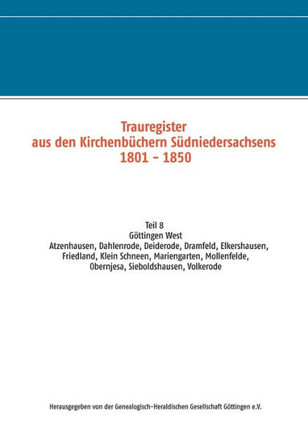 Trauregister aus den Kirchenb?chern S?dniedersachsens 1801 - 1850: Teil 8 G?ttingen West Atzenhausen, Dahlenrode, Deiderode, Dramfeld, Elkershausen, F
