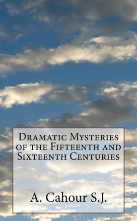 Dramatic Mysteries Of The Fifteenth And Sixteenth Centuries