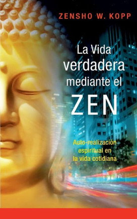 La vida verdadera mediante el ZEN: Auto-realizaci?n espiritual en la vida cotidiana