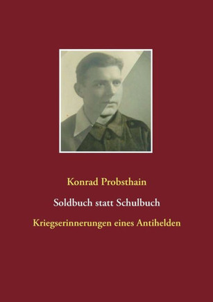 Soldbuch statt Schulbuch: Kriegserinnerungen eines Antihelden