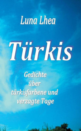 T?rkis: Gedichte ?ber t?rkisfarbene und verzagte Tage