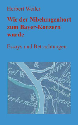 Wie der Nibelungenhort zum Bayer-Konzern wurde: Essays und Betrachtungen