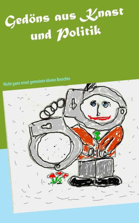Ged?ns aus Knast und Politik: Nicht ganz ernst gemeinte kleine Berichte
