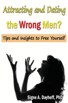 Attracting And Dating The Wrong Men?: Tips And Insights To Free Yourself