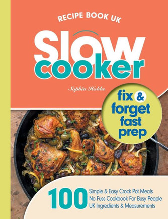 Slow Cooker Recipe Book Uk: 100 Fix & Forget, Easy, Healthy Crock Pot Cookbook Meals (Quick & Easy Recipe Books Uk)