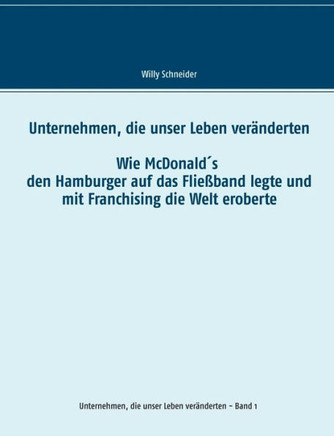 Unternehmen, die unser Leben ver?nderten: Wie McDonald's den Hamburger auf das Flie?band legte und mit Franchising die Welt eroberte