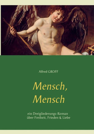 Mensch, Mensch: Dreigliederungs-Roman ?ber Freiheit, Frieden und Liebe