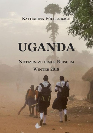 Uganda: Notizen zu einer Reise im Winter 2018