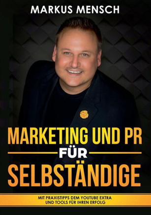 Marketing Und PR F?r Selbstst?ndige: Mit Praxistipps dem YouTube extra und Tools f?r Ihren Erfolg