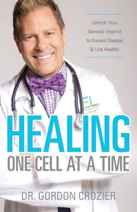 Healing One Cell At A Time: Unlock Your Genetic Imprint To Prevent Disease And Live Healthy