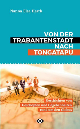 Von der Trabantenstadt nach Tongatapu: Geschichten von Gesch?pfen und Gegebenheiten rund um den Globus