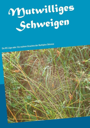 Mutwilliges Schweigen: Die MS L?ge oder: Die wahren Ursachen der Multiplen Sklerose