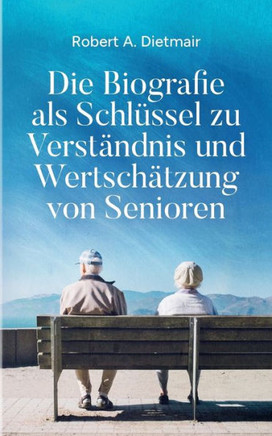 Die Biografie als Schl?ssel zu Verst?ndnis und Wertsch?tzung von Senioren
