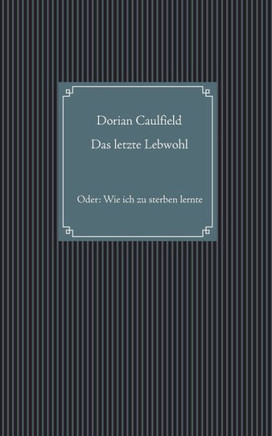 Das letzte Lebwohl: Oder: Wie ich zu sterben lernte